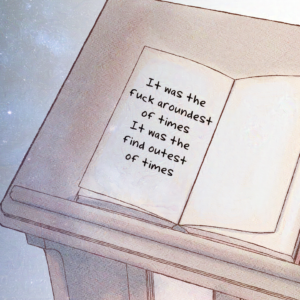 A sketched image of a book on a lectern, with text saying "It was the fuck aroundest of times, it was the find outest of times."